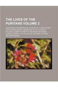 The Lives of the Puritans; Containing a Biographical Account of Those Divines Who Distinguished Themselves in the Cause of Religious Liberty, from the