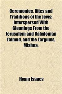 Ceremonies, Rites and Traditions of the Jews; Interspersed with Gleanings from the Jerusalem and Babylonian Talmud, and the Targums, Mishna,