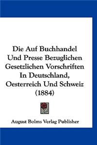 Die Auf Buchhandel Und Presse Bezuglichen Gesetzlichen Vorschriften in Deutschland, Oesterreich Und Schweiz (1884)