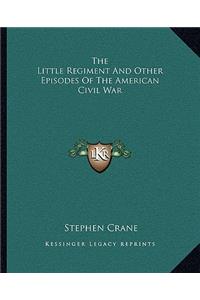 Little Regiment And Other Episodes Of The American Civil War