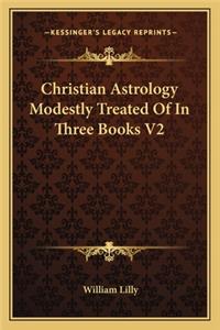 Christian Astrology Modestly Treated Of In Three Books V2