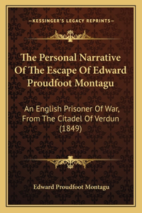 Personal Narrative Of The Escape Of Edward Proudfoot Montagu: An English Prisoner Of War, From The Citadel Of Verdun (1849)