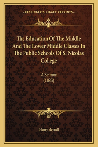 The Education Of The Middle And The Lower Middle Classes In The Public Schools Of S. Nicolas College: A Sermon (1883)