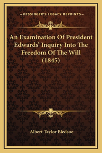 An Examination Of President Edwards' Inquiry Into The Freedom Of The Will (1845)