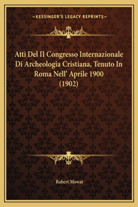 Atti Del II Congresso Internazionale Di Archeologia Cristiana, Tenuto In Roma Nell' Aprile 1900 (1902)