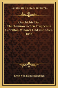 Geschichte Der Churhannoverschen Truppen in Gibraltar, Minorca Und Ostindien (1845)
