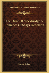 The Duke Of Stockbridge A Romance Of Shays' Rebellion