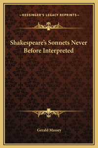 Shakespeare's Sonnets Never Before Interpreted