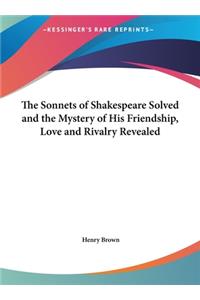 The Sonnets of Shakespeare Solved and the Mystery of His Friendship, Love and Rivalry Revealed