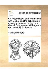 On Reconciliation and Communion with God. Being the Substance of a Sermon Preached at the New Chapel, Dagger-Lane, at Kingston-Upon-Hull. by S. Barnard, ...