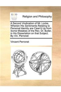 A Second Vindication of Mr. Locke, Wherein His Sentiments Relating to Personal Identity Are Clear'd Up from Some Mistakes of the Rev. Dr. Butler, in His Dissertation on That Subject. by Vin. Perronet