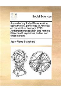 Journal of My Forty-Fifth Ascension, Being the First Performed in America, on the Ninth of January, 1793. Aethereum Tranabit Iter, Quo Numine Blanchard? Impavidus, Fortem Non Timet Icariam.