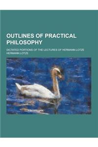 Outlines of Practical Philosophy; Dictated Portions of the Lectures of Hermann Lotze