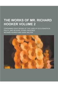 The Works of Mr. Richard Hooker; Containing Eight Books of the Laws of Ecclesiastical Polity, and Several Other Treatises Volume 2