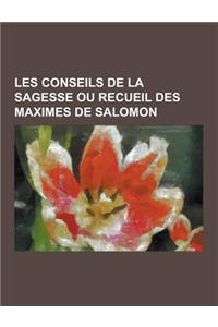 Les Conseils de La Sagesse Ou Recueil Des Maximes de Salomon