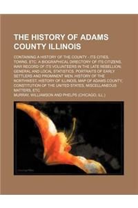 The History of Adams County Illinois; Containing a History of the County - Its Cities, Towns, Etc. a Biographical Directory of Its Citizens, War Recor