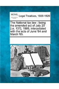 National Tax Law: Being the Amended Act of July 20 [I.E. 13?], 1866, Interpolated with the Acts of June '64 and March '65.