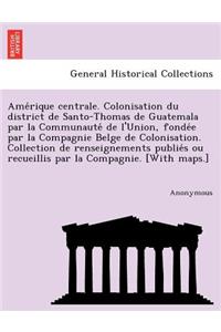 AME Rique Centrale. Colonisation Du District de Santo-Thomas de Guatemala Par La Communaute de L'Union, Fonde E Par La Compagnie Belge de Colonisation