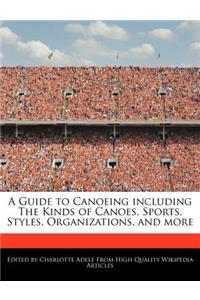 A Guide to Canoeing Including the Kinds of Canoes, Sports, Styles, Organizations, and More