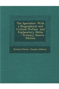 The Spectator: With a Biographical and Critical Preface, and Explanatory Notes ...
