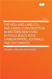 The Holland Land Co., and Canal Construction, in Western New York; Buffalo-Black Rock Harbor Papers, Journals and Documents