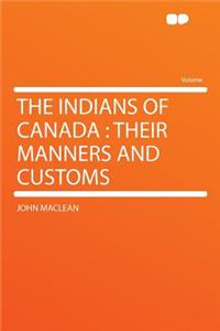 The Indians of Canada: Their Manners and Customs