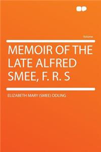 Memoir of the Late Alfred Smee, F. R. S