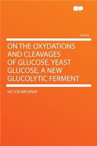 On the Oxydations and Cleavages of Glucose. Yeast Glucose, a New Glucolytic Ferment