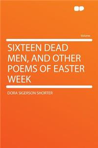 Sixteen Dead Men, and Other Poems of Easter Week