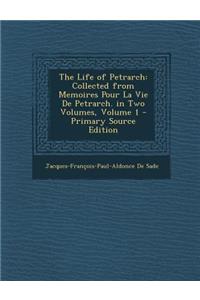 The Life of Petrarch: Collected from Memoires Pour La Vie de Petrarch. in Two Volumes, Volume 1 - Primary Source Edition
