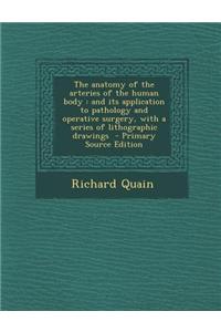 The Anatomy of the Arteries of the Human Body: And Its Application to Pathology and Operative Surgery, with a Series of Lithographic Drawings