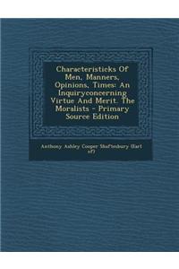 Characteristicks of Men, Manners, Opinions, Times: An Inquiryconcerning Virtue and Merit. the Moralists - Primary Source Edition