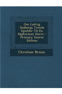 Om Ludvig Holbergs Trende Epistler Til En Hojfornem Herre - Primary Source Edition