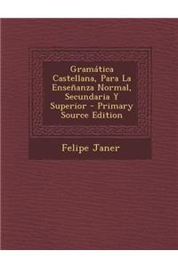 Gramatica Castellana, Para La Ensenanza Normal, Secundaria y Superior - Primary Source Edition