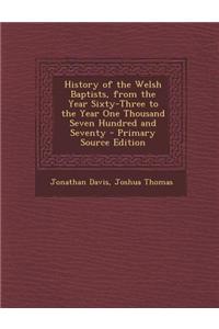 History of the Welsh Baptists, from the Year Sixty-Three to the Year One Thousand Seven Hundred and Seventy - Primary Source Edition