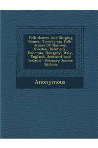 Folk-Dances and Singing Games: Twenty-Six Folk-Dances of Norway, Sweden, Denmark, Bohemia, Hungary, Italy, England, Scotland and Ireland