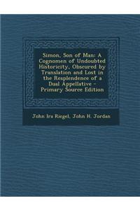 Simon, Son of Man: A Cognomen of Undoubted Historicity, Obscured by Translation and Lost in the Resplendence of a Dual Appellative - Prim