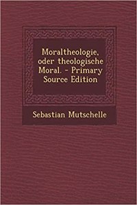 Moraltheologie, Oder Theologische Moral.