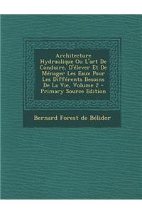 Architecture Hydraulique Ou L'Art de Conduire, D'Elever Et de Menager Les Eaux Pour Les Differents Besoins de La Vie, Volume 2 - Primary Source Editio