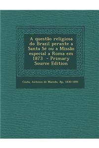 A Questao Religiosa Do Brazil Perante a Santa Se Ou a Missao Especial a Roma Em 1873 - Primary Source Edition
