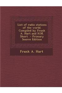List of Radio Stations of the World. Compiled by Frank A. Hart and H.M. Short - Primary Source Edition