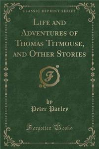 Life and Adventures of Thomas Titmouse, and Other Stories (Classic Reprint)