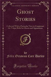 Ghost Stories: Collected with a Particular View to Counteract the Vulgar Belief in Ghosts and Apparitions (Classic Reprint)