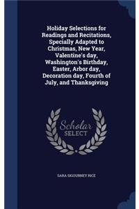 Holiday Selections for Readings and Recitations, Specially Adapted to Christmas, New Year, Valentine's day, Washington's Birthday, Easter, Arbor day, Decoration day, Fourth of July, and Thanksgiving