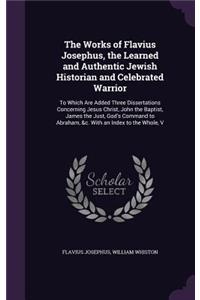 The Works of Flavius Josephus, the Learned and Authentic Jewish Historian and Celebrated Warrior