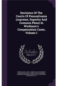 Decisions of the Courts of Pennsylvania (Supreme, Superior and Common Pleas) in Workmen's Compensation Cases, Volume 1