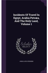 Incidents Of Travel In Egypt, Arabia Petræa, And The Holy Land, Volume 1