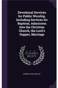 Devotional Services for Public Worship, Including Services for Baptism, Admission Into the Christian Church, the Lord's Supper, Marriage