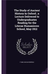 The Study of Ancient History in Oxford; A Lecture Delivered to Undergraduates Reading for the Literae Humaniores School, May 1912