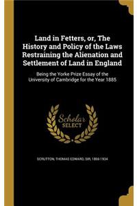 Land in Fetters, or, The History and Policy of the Laws Restraining the Alienation and Settlement of Land in England